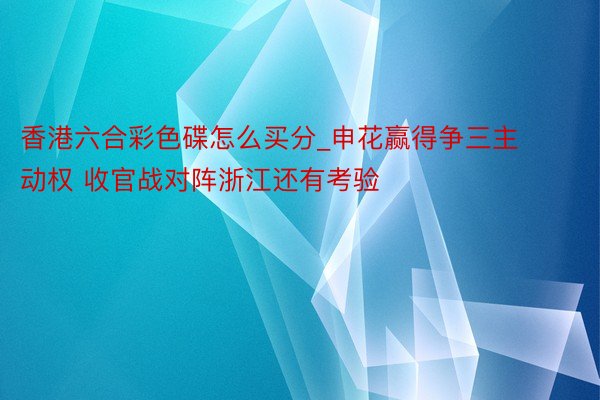 香港六合彩色碟怎么买分_申花赢得争三主动权 收官战对阵浙江还有考验
