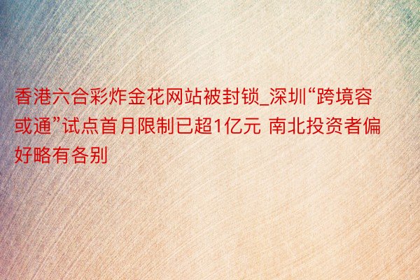 香港六合彩炸金花网站被封锁_深圳“跨境容或通”试点首月限制已超1亿元 南北投资者偏好略有各别
