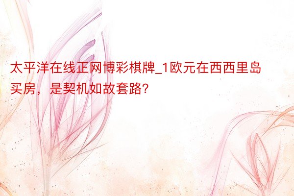 太平洋在线正网博彩棋牌_1欧元在西西里岛买房，是契机如故套路？