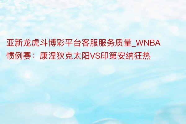 亚新龙虎斗博彩平台客服服务质量_WNBA惯例赛:康涅狄克太阳VS印第安纳狂热
