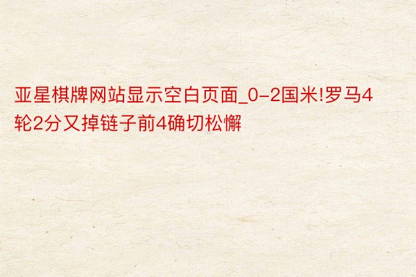 亚星棋牌网站显示空白页面_0-2国米!罗马4轮2分又掉链子前4确切松懈