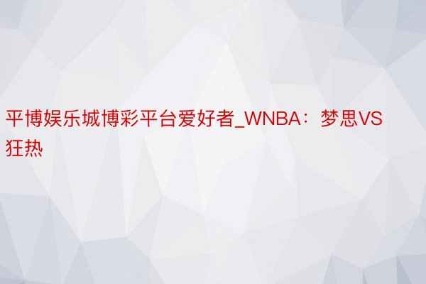 平博娱乐城博彩平台爱好者_WNBA：梦思VS狂热